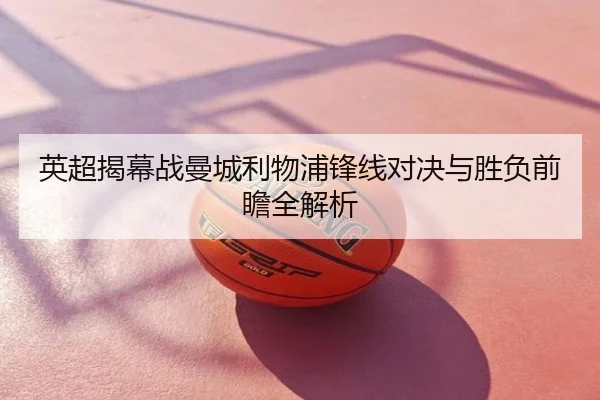 英超揭幕战曼城利物浦锋线对决与胜负前瞻全解析