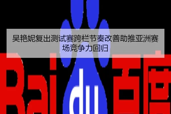 吴艳妮复出测试赛跨栏节奏改善助推亚洲赛场竞争力回归