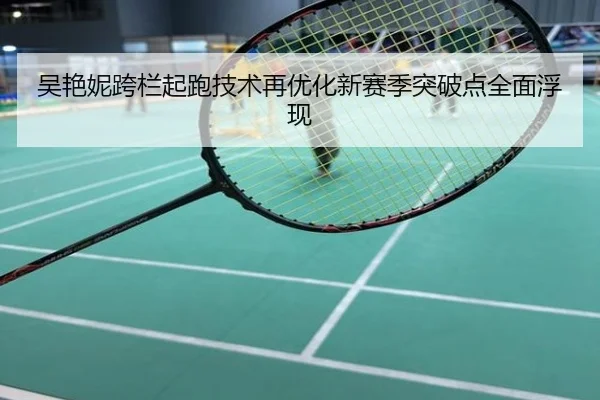 吴艳妮跨栏起跑技术再优化新赛季突破点全面浮现