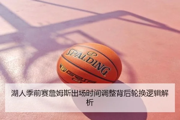 湖人季前赛詹姆斯出场时间调整背后轮换逻辑解析